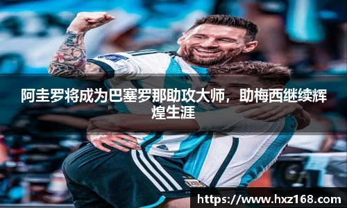 阿圭罗将成为巴塞罗那助攻大师，助梅西继续辉煌生涯