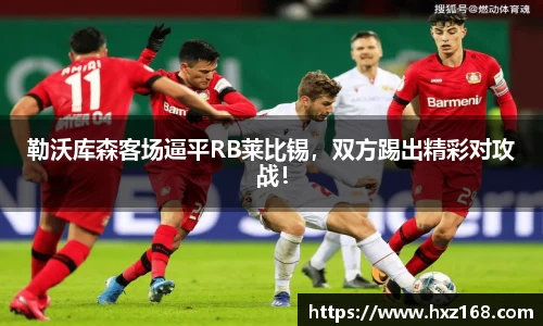 勒沃库森客场逼平RB莱比锡，双方踢出精彩对攻战！