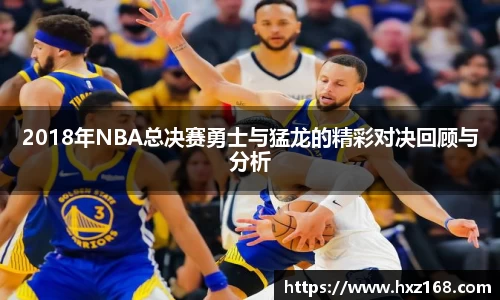 2018年NBA总决赛勇士与猛龙的精彩对决回顾与分析