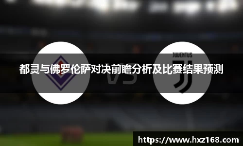 都灵与佛罗伦萨对决前瞻分析及比赛结果预测