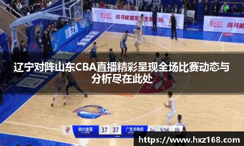 辽宁对阵山东CBA直播精彩呈现全场比赛动态与分析尽在此处