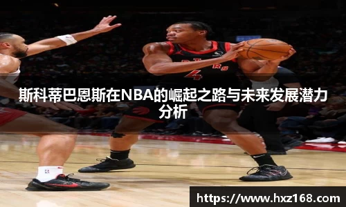 斯科蒂巴恩斯在NBA的崛起之路与未来发展潜力分析