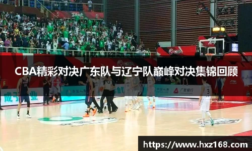 CBA精彩对决广东队与辽宁队巅峰对决集锦回顾