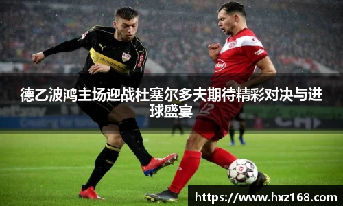 德乙波鸿主场迎战杜塞尔多夫期待精彩对决与进球盛宴