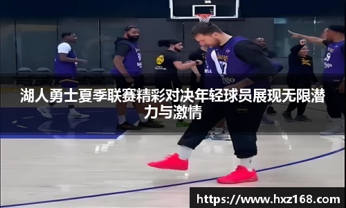 湖人勇士夏季联赛精彩对决年轻球员展现无限潜力与激情